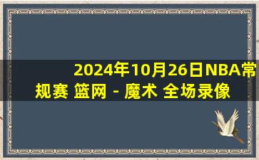 2024年10月26日NBA常规赛 篮网 - 魔术 全场录像